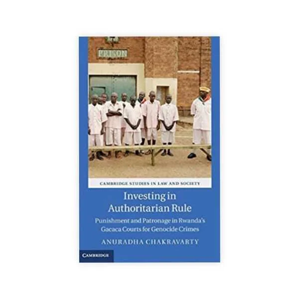 Anuradha Chakravarty's Investing in Authoritarian Rule Punishment and Patronage in Rwanda's Gacaca Courts for Genocide Crimes